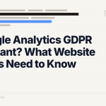 Is Google Analytics GDPR Compliant? What Website Owners Need to Know