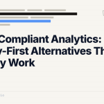 GDPR-Compliant Analytics: Privacy-First Alternatives That Actually Work